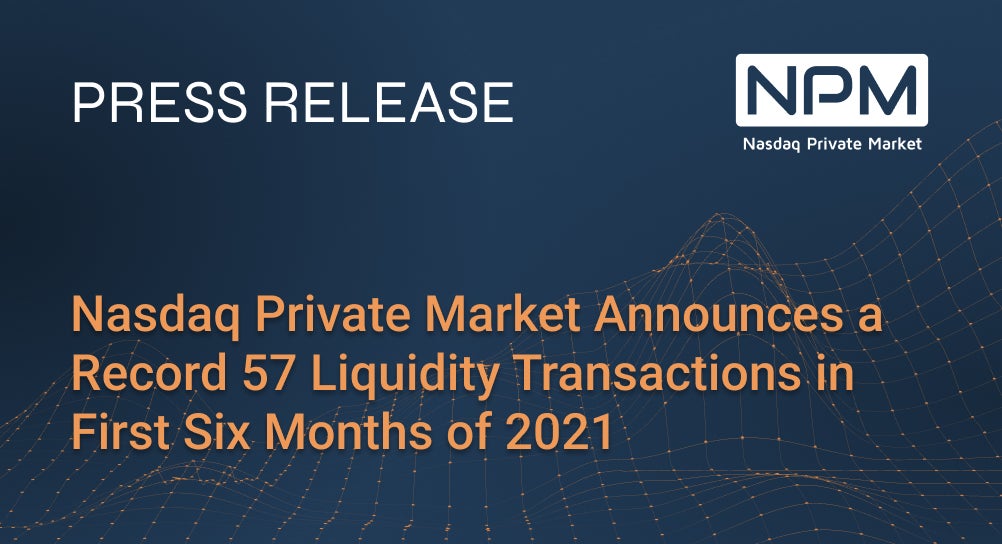Nasdaq Private Market Announces a Record 57 Liquidity Transactions in First Six Months of 2021