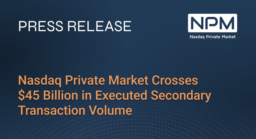 Nasdaq Private Market Crosses $45 Billion in Executed Secondary Transaction Volume