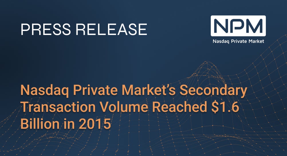 Nasdaq Private Market’s Secondary Transaction Volume Reached $1.6 Billion in 2015
