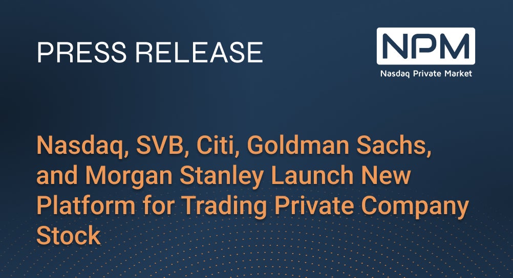 Nasdaq, SVB, Citi, Goldman Sachs, and Morgan Stanley Launch New Platform for Trading Private Company Stock