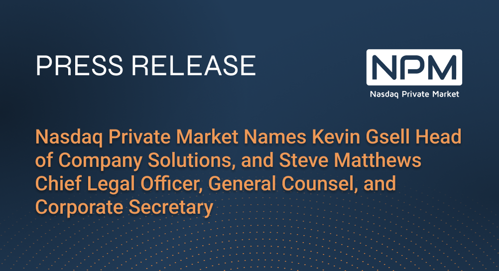 Nasdaq Private Market Names Kevin Gsell Head of Company Solutions, and Steve Matthews Chief Legal Officer, General Counsel, and Corporate Secretary