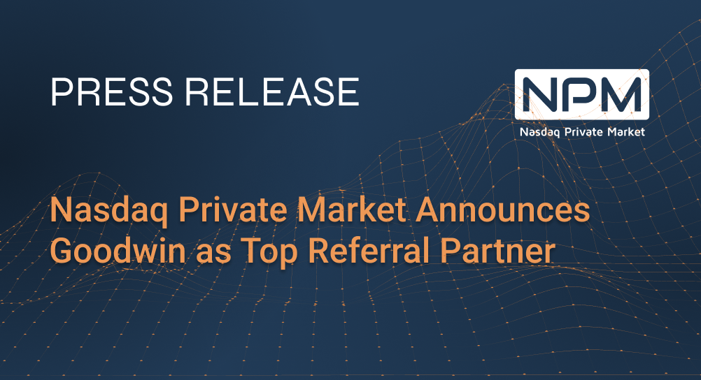 Nasdaq Private Market Announces Goodwin as Top Referral Partner
